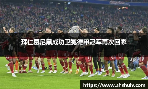 拜仁慕尼黑成功卫冕德甲冠军再次回家