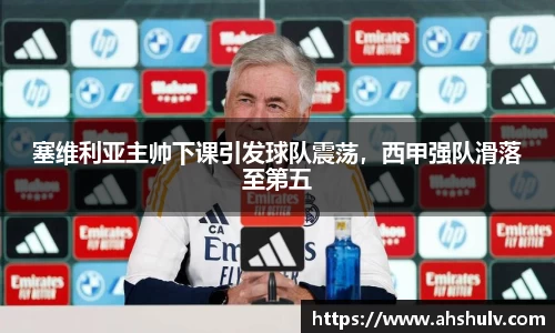 塞维利亚主帅下课引发球队震荡，西甲强队滑落至第五