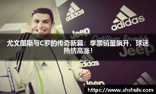 尤文图斯与C罗的传奇新篇：季票销量飙升，球迷热情高涨！