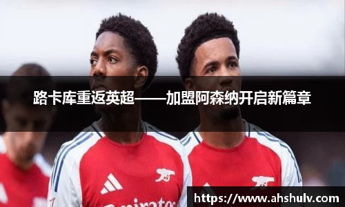 路卡库重返英超——加盟阿森纳开启新篇章