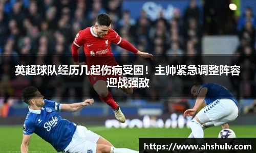 英超球队经历几起伤病受困！主帅紧急调整阵容迎战强敌