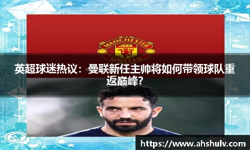 英超球迷热议：曼联新任主帅将如何带领球队重返巅峰？