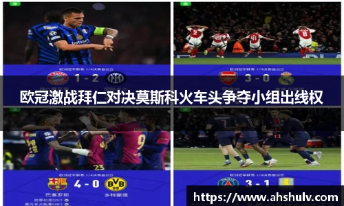 欧冠激战拜仁对决莫斯科火车头争夺小组出线权