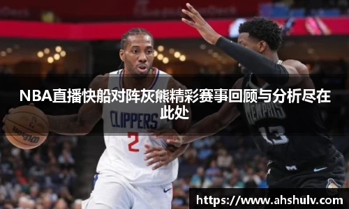 NBA直播快船对阵灰熊精彩赛事回顾与分析尽在此处