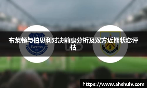 布莱顿与伯恩利对决前瞻分析及双方近期状态评估