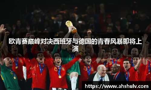 欧青赛巅峰对决西班牙与德国的青春风暴即将上演