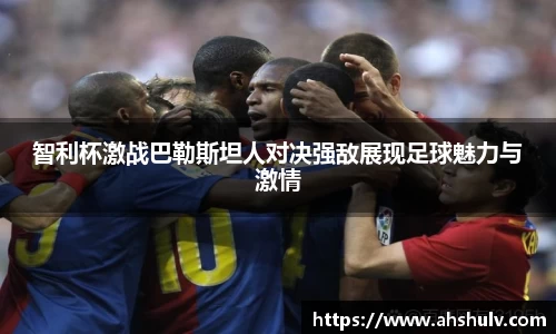 智利杯激战巴勒斯坦人对决强敌展现足球魅力与激情