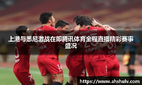 上港与悉尼激战在即腾讯体育全程直播精彩赛事盛况