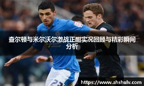 查尔顿与米尔沃尔激战正酣实况回顾与精彩瞬间分析