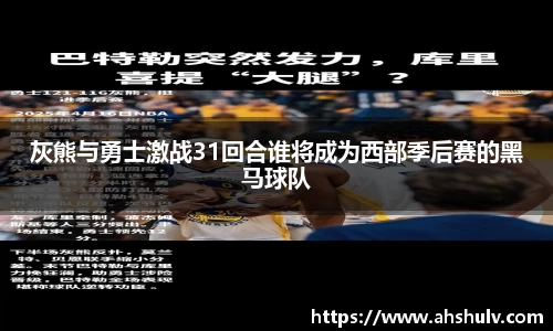 灰熊与勇士激战31回合谁将成为西部季后赛的黑马球队