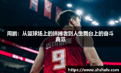 周鹏：从篮球场上的拼搏者到人生舞台上的奋斗典范
