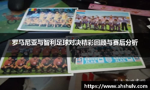 罗马尼亚与智利足球对决精彩回顾与赛后分析