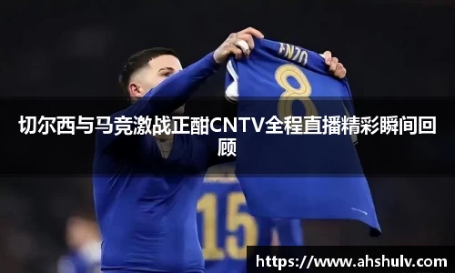 切尔西与马竞激战正酣CNTV全程直播精彩瞬间回顾
