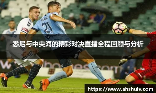 悉尼与中央海的精彩对决直播全程回顾与分析