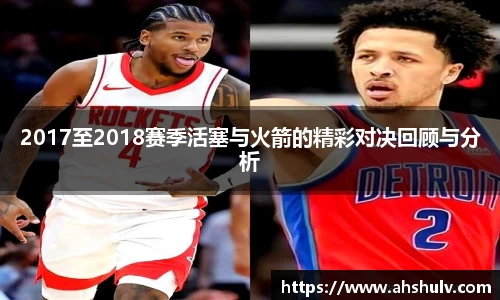 2017至2018赛季活塞与火箭的精彩对决回顾与分析
