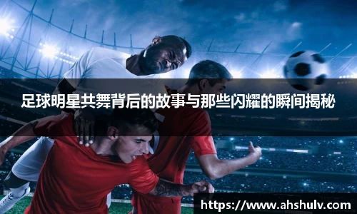 足球明星共舞背后的故事与那些闪耀的瞬间揭秘