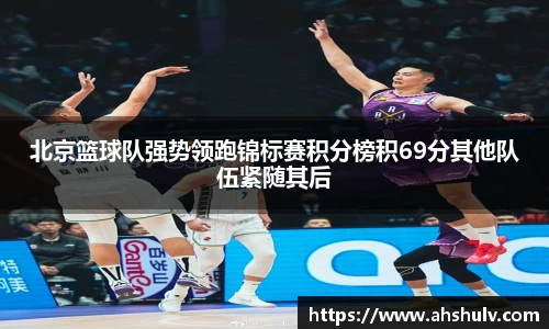 北京篮球队强势领跑锦标赛积分榜积69分其他队伍紧随其后