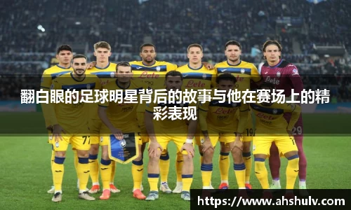 翻白眼的足球明星背后的故事与他在赛场上的精彩表现