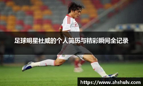 足球明星杜威的个人简历与精彩瞬间全记录