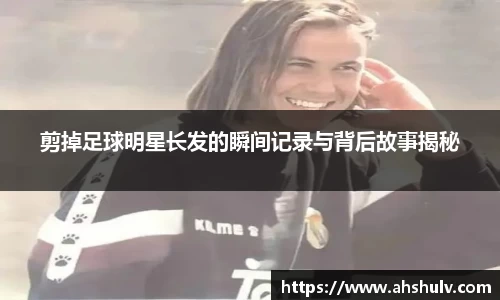 剪掉足球明星长发的瞬间记录与背后故事揭秘