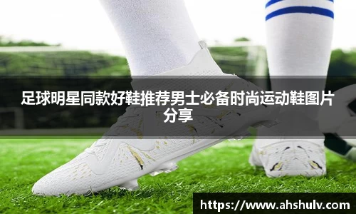 足球明星同款好鞋推荐男士必备时尚运动鞋图片分享