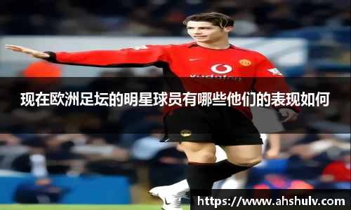 现在欧洲足坛的明星球员有哪些他们的表现如何